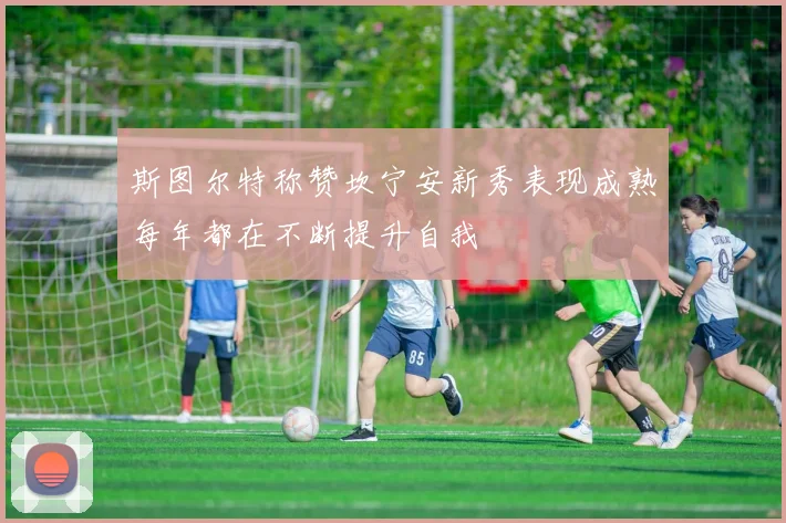 斯图尔特称赞坎宁安新秀表现成熟每年都在不断提升自我