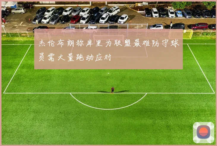 杰伦布朗称库里为联盟最难防守球员需大量跑动应对