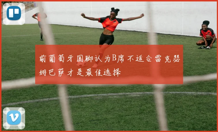 前葡萄牙国脚认为B席不适合雷克瑟姆巴萨才是最佳选择