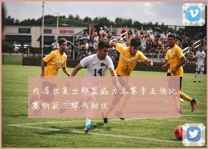 内马尔复出即显威力本赛季五场比赛斩获三球两助攻