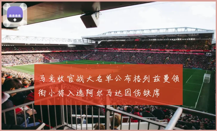 马竞收官战大名单公布格列兹曼领衔小将入选阿尔马达因伤缺席