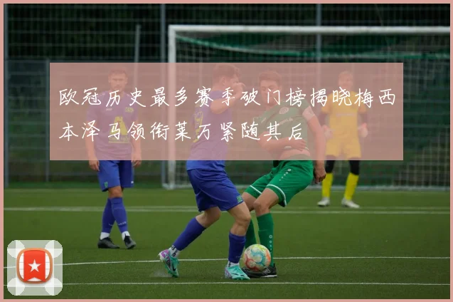 欧冠历史最多赛季破门榜揭晓梅西本泽马领衔莱万紧随其后