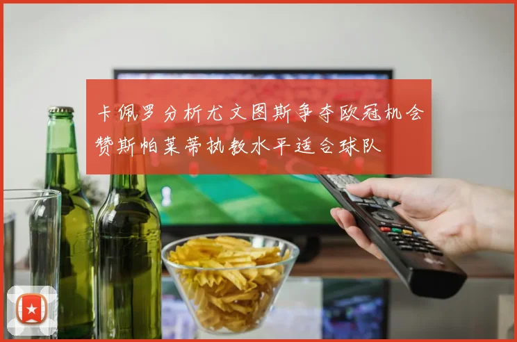 卡佩罗分析尤文图斯争夺欧冠机会赞斯帕莱蒂执教水平适合球队
