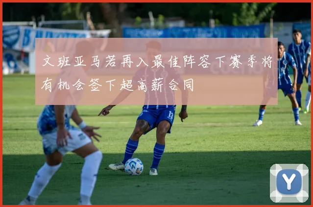 文班亚马若再入最佳阵容下赛季将有机会签下超高薪合同
