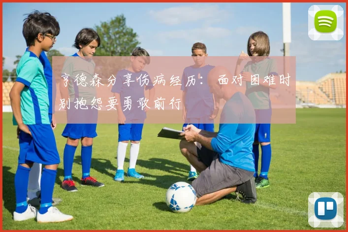 亨德森分享伤病经历：面对困难时别抱怨要勇敢前行