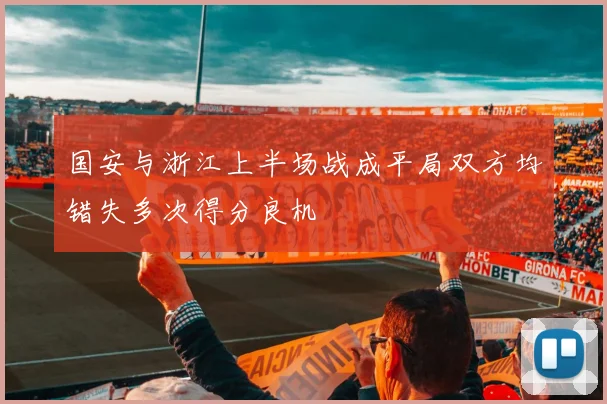 国安与浙江上半场战成平局双方均错失多次得分良机
