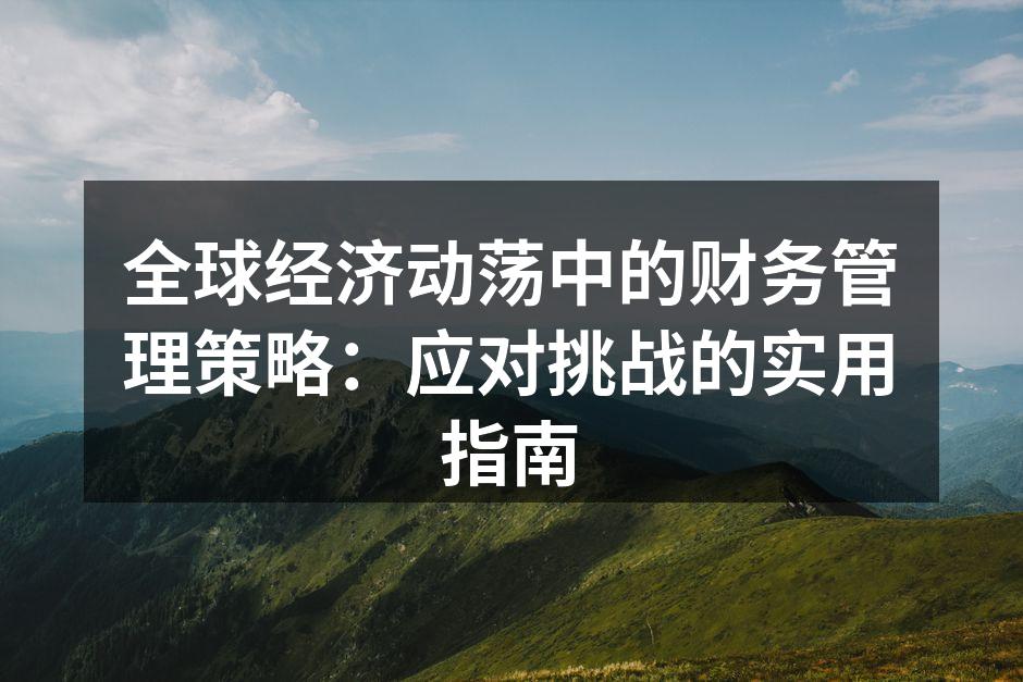 全球经济动荡中的财务管理策略：应对挑战的实用指南