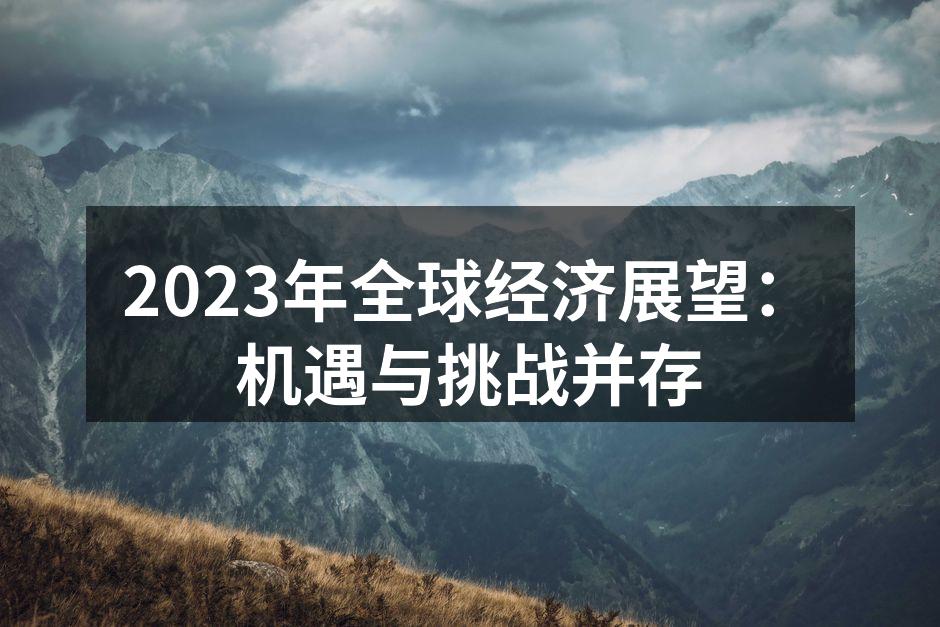 2023年全球经济展望：机遇与挑战并存
