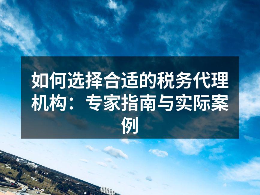 如何选择合适的税务代理机构：专家指南与实际案例